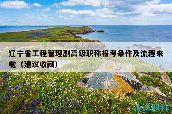 辽宁省工程管理副高级职称报考条件及流程来啦（建议收藏）