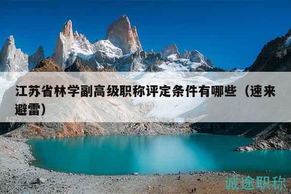 江苏省林学副高级职称评定条件有哪些（速来避雷）