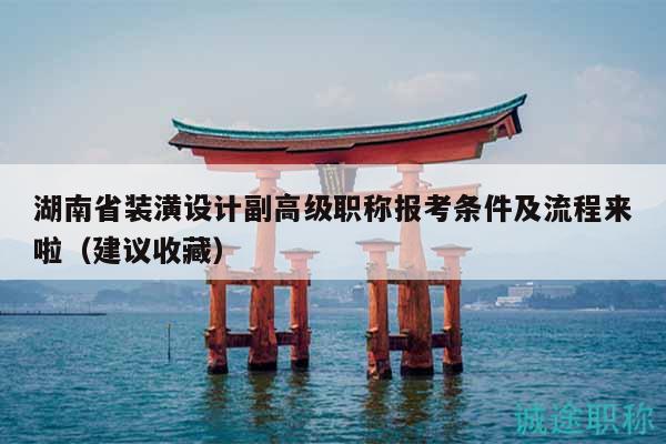 湖南省装潢设计副高级职称报考条件及流程来啦（建议收藏）