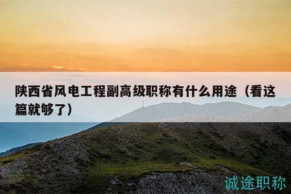 陕西省风电工程副高级职称有什么用途（看这篇就够了）