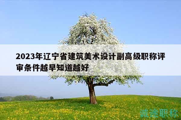 2023年辽宁省建筑美术设计副高级职称评审条件越早知道越好
