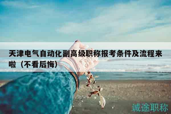 天津电气自动化副高级职称报考条件及流程来啦（不看后悔）