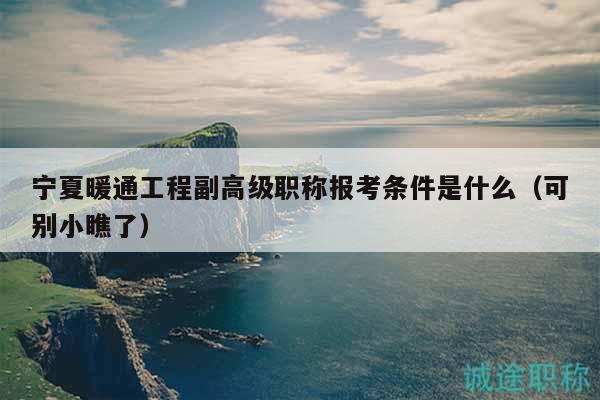 宁夏暖通工程副高级职称报考条件是什么（可别小瞧了）