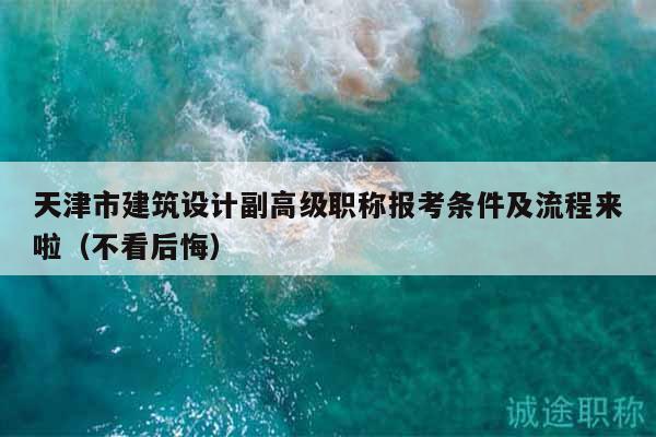 天津市建筑设计副高级职称报考条件及流程来啦（不看后悔）
