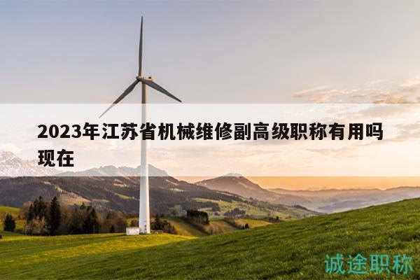 2023年江苏省机械维修副高级职称有用吗现在