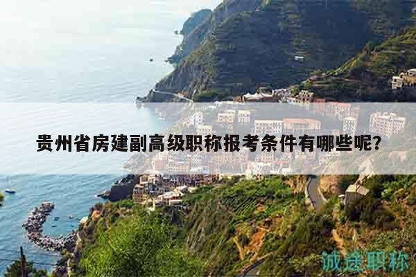 贵州省房建副高级职称报考条件有哪些呢？