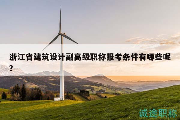 浙江省建筑设计副高级职称报考条件有哪些呢？
