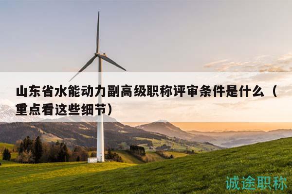 山东省水能动力副高级职称评审条件是什么（重点看这些细节）
