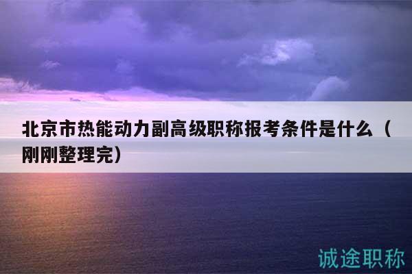 北京市热能动力副高级职称报考条件是什么（刚刚整理完）