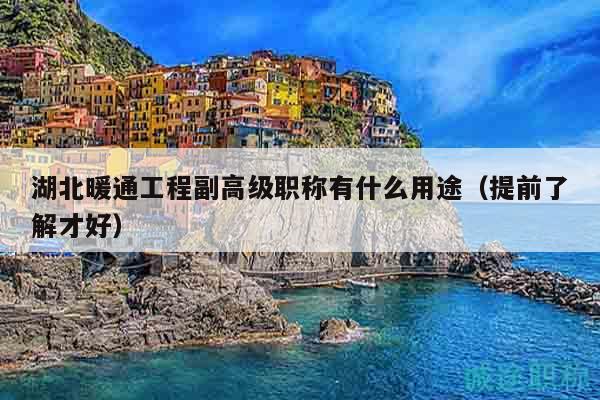 湖北暖通工程副高级职称有什么用途（提前了解才好）