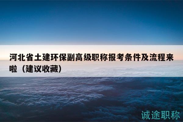 河北省土建环保副高级职称报考条件及流程来啦（建议收藏）