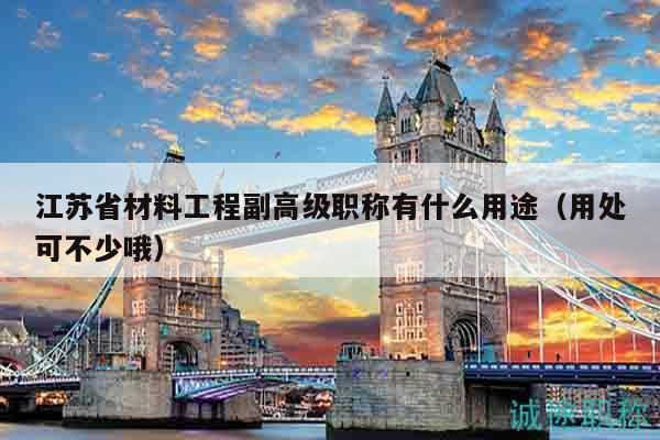 江苏省材料工程副高级职称有什么用途（用处可不少哦）