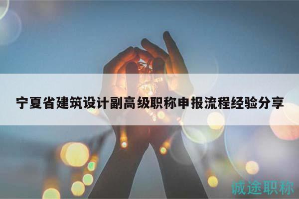 宁夏省建筑设计副高级职称申报流程经验分享