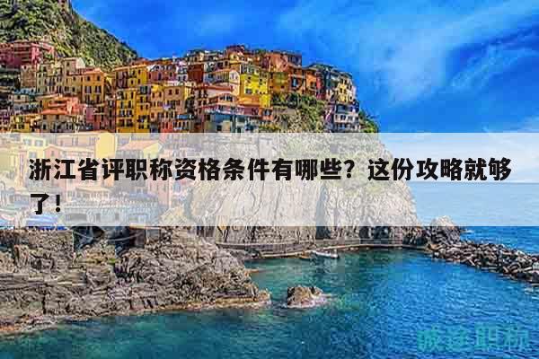 浙江省评职称资格条件有哪些？这份攻略就够了！