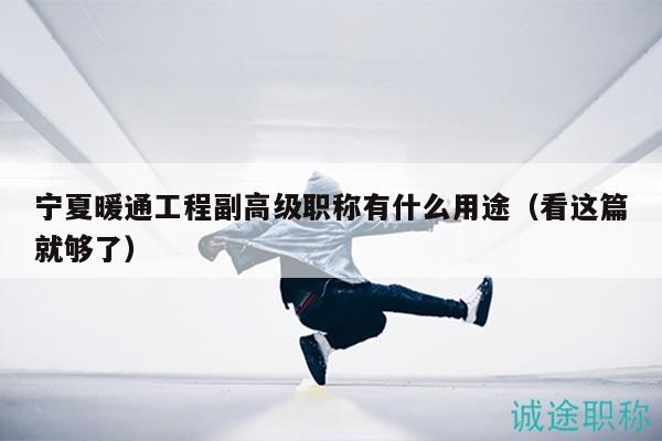 宁夏暖通工程副高级职称有什么用途（看这篇就够了）