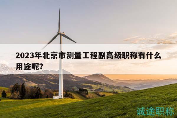 2023年北京市测量工程副高级职称有什么用途呢？