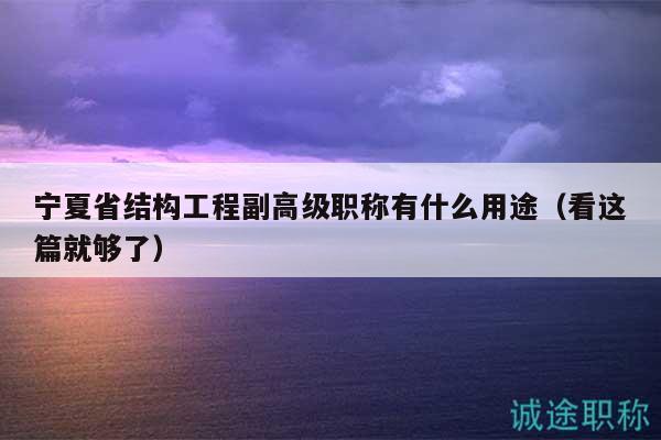 宁夏省结构工程副高级职称有什么用途（看这篇就够了）