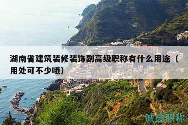 湖南省建筑装修装饰副高级职称有什么用途（用处可不少哦）