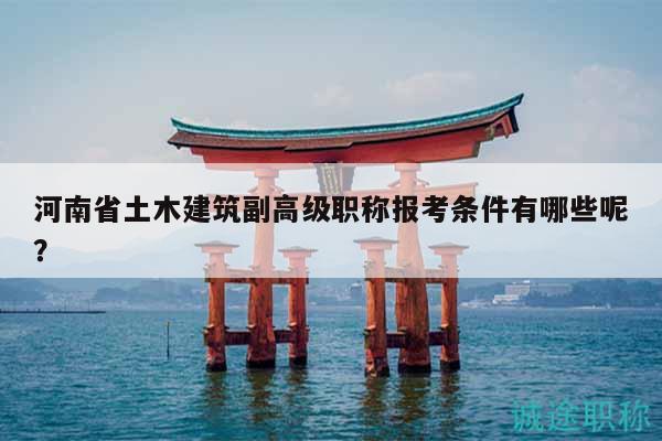 河南省土木建筑副高级职称报考条件有哪些呢？