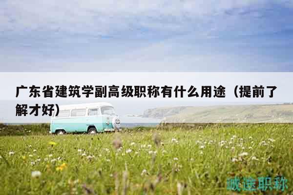 广东省建筑学副高级职称有什么用途（提前了解才好）