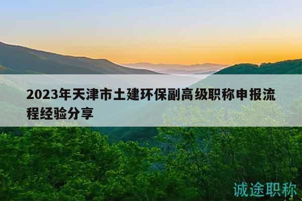 2023年天津市土建环保副高级职称申报流程经验分享