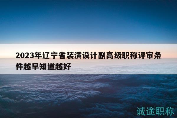 2023年辽宁省装潢设计副高级职称评审条件越早知道越好