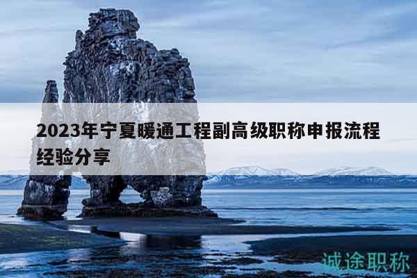 2023年宁夏暖通工程副高级职称申报流程经验分享