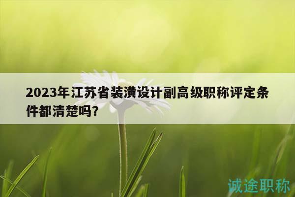 2023年江苏省装潢设计副高级职称评定条件都清楚吗？