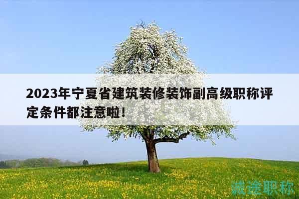 2023年宁夏省建筑装修装饰副高级职称评定条件都注意啦！