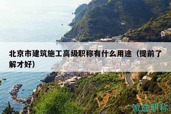 北京市建筑施工高级职称有什么用途（提前了解才好）