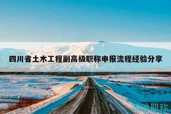 四川省土木工程副高级职称申报流程经验分享