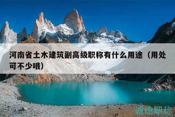 河南省土木建筑副高级职称有什么用途（用处可不少哦）