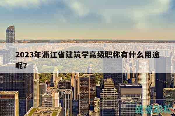 2023年浙江省建筑学高级职称有什么用途呢？