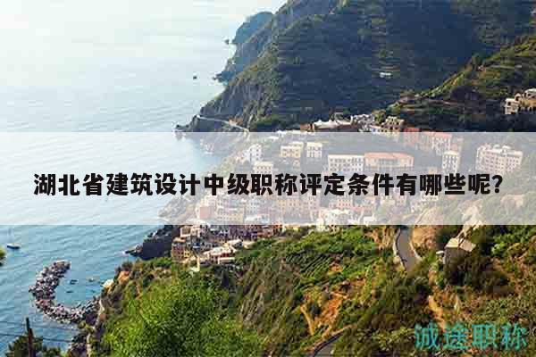 湖北省建筑设计中级职称评定条件有哪些呢？