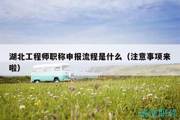 湖北工程师职称申报流程是什么（注意事项来啦）