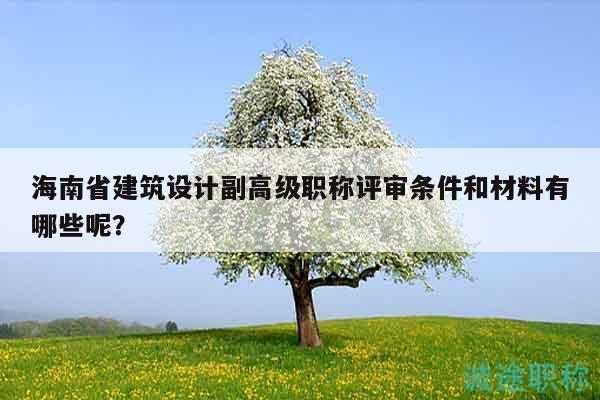 海南省建筑设计副高级职称评审条件和材料有哪些呢？