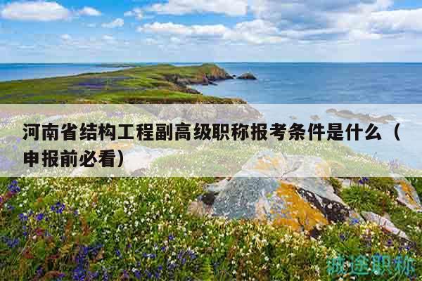 河南省结构工程副高级职称报考条件是什么（申报前必看）