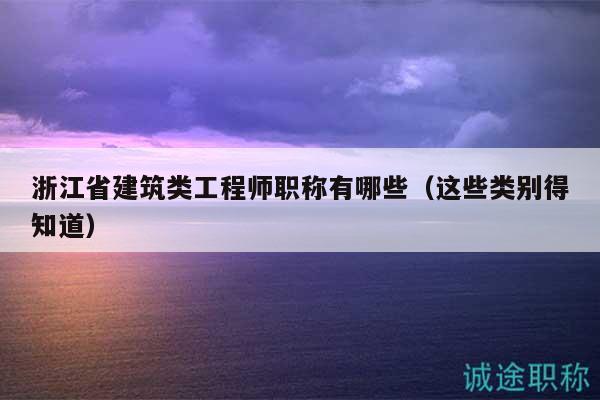 浙江省建筑类工程师职称有哪些（这些类别得知道）