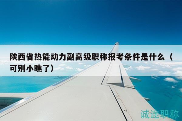 陕西省热能动力副高级职称报考条件是什么（可别小瞧了）