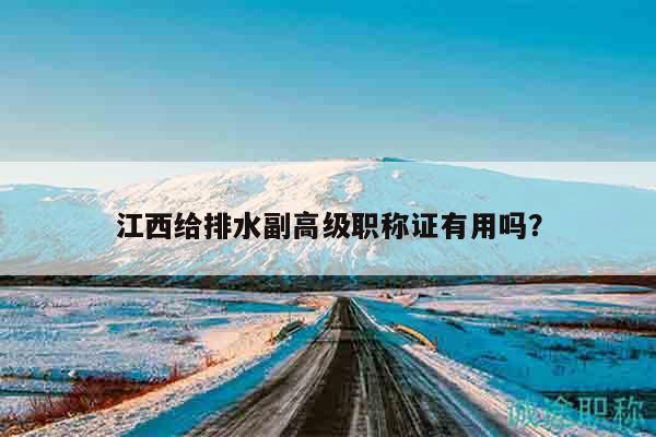 江西给排水副高级职称证有用吗？