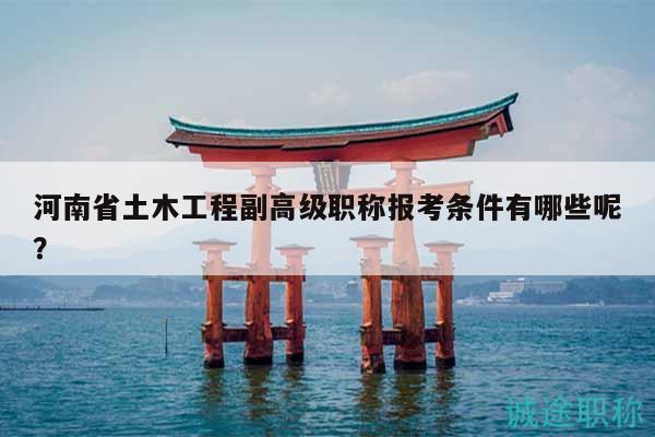 河南省土木工程副高级职称报考条件有哪些呢？