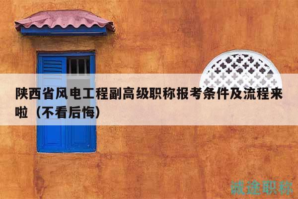 陕西省风电工程副高级职称报考条件及流程来啦（不看后悔）