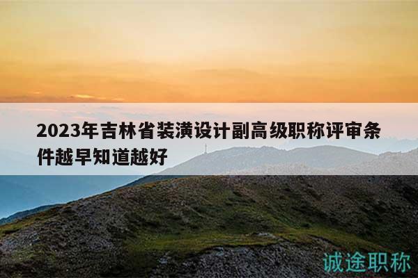 2023年吉林省装潢设计副高级职称评审条件越早知道越好