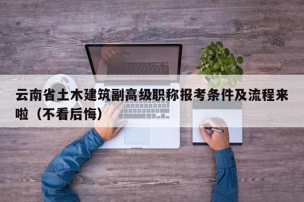 云南省土木建筑副高级职称报考条件及流程来啦（不看后悔）