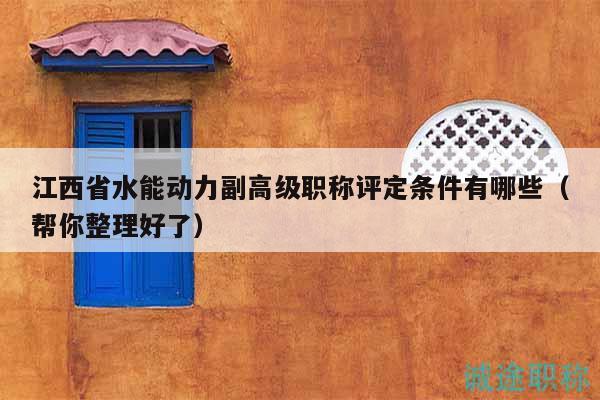 江西省水能动力副高级职称评定条件有哪些（帮你整理好了）