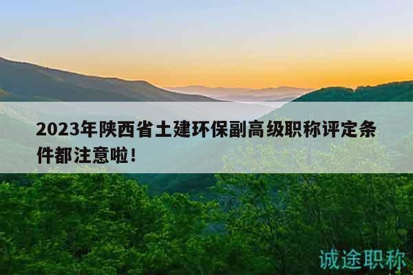 2023年陕西省土建环保副高级职称评定条件都注意啦！
