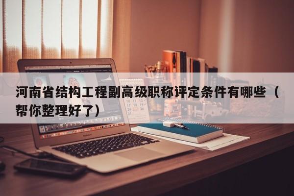 河南省结构工程副高级职称评定条件有哪些（帮你整理好了）