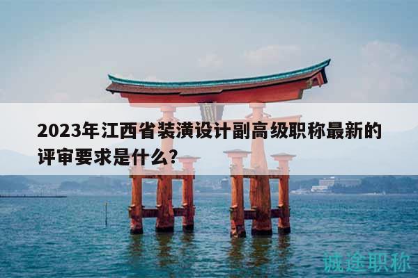 2023年江西省装潢设计副高级职称最新的评审要求是什么？