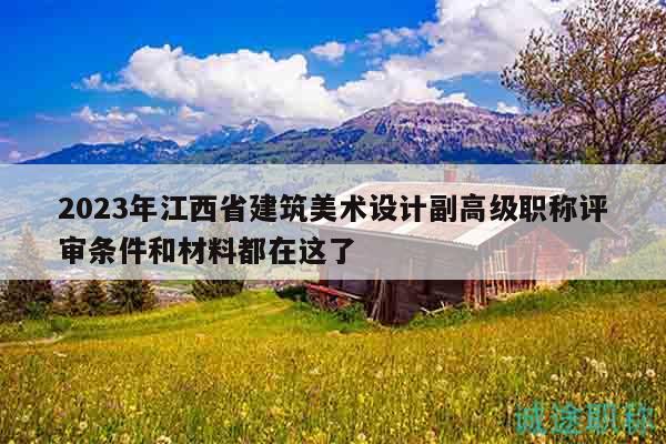 2023年江西省建筑美术设计副高级职称评审条件和材料都在这了