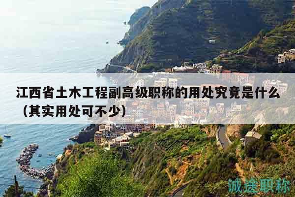 江西省土木工程副高级职称的用处究竟是什么（其实用处可不少）